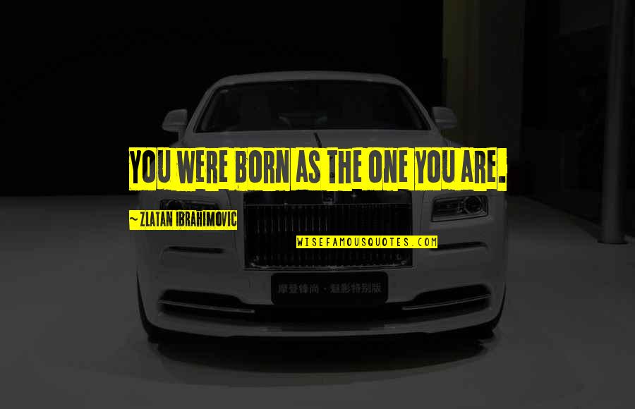 Kangoo Boots Quotes By Zlatan Ibrahimovic: You were born as the one you are. Kangoo Boots Quotes By Zlatan Ibrahimovic: You were born as the one you are.