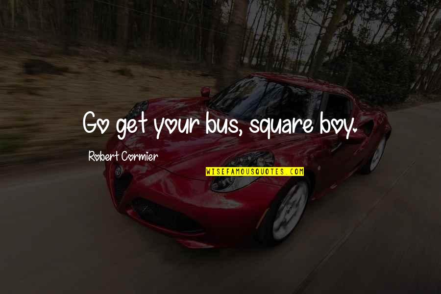 Kangoroos Quotes By Robert Cormier: Go get your bus, square boy. Kangoroos Quotes By Robert Cormier: Go get your bus, square boy.