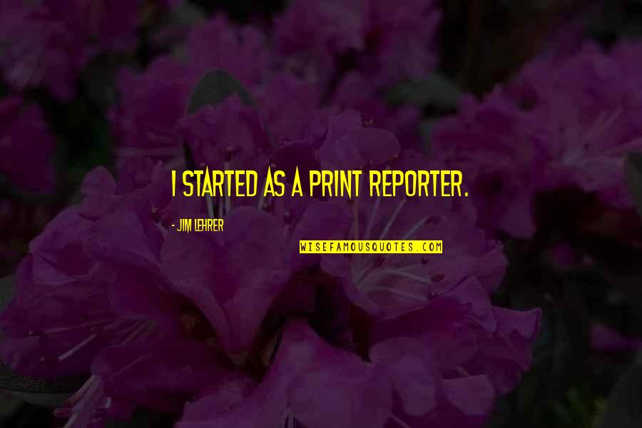 Kanha Images With Quotes By Jim Lehrer: I started as a print reporter.