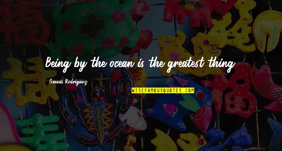 Kanha Love Quotes By Genesis Rodriguez: Being by the ocean is the greatest thing.