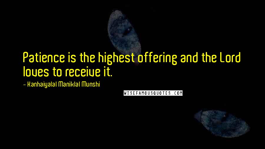 Kanhaiyalal Maniklal Munshi quotes: Patience is the highest offering and the Lord loves to receive it.