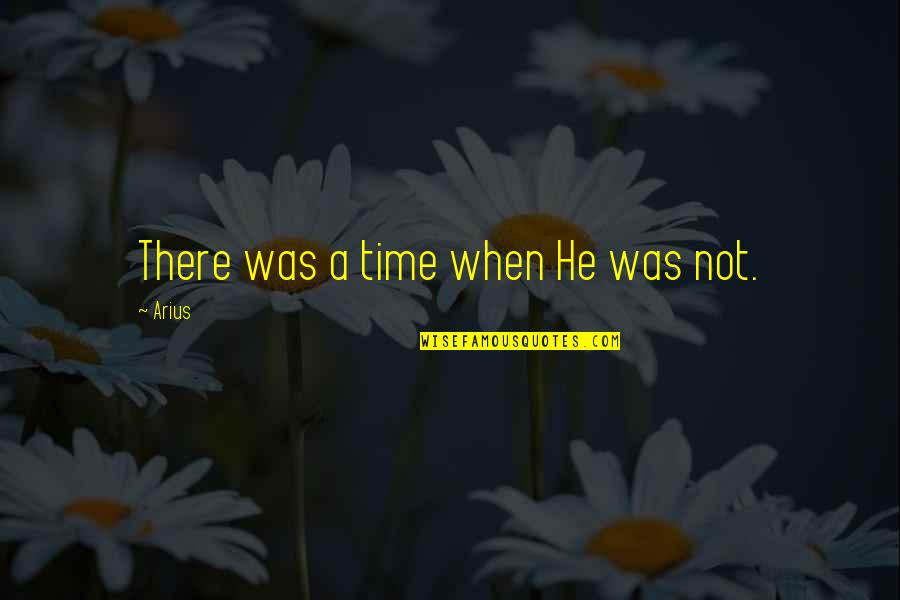 Kanhaiyalal Mishra Quotes By Arius: There was a time when He was not.