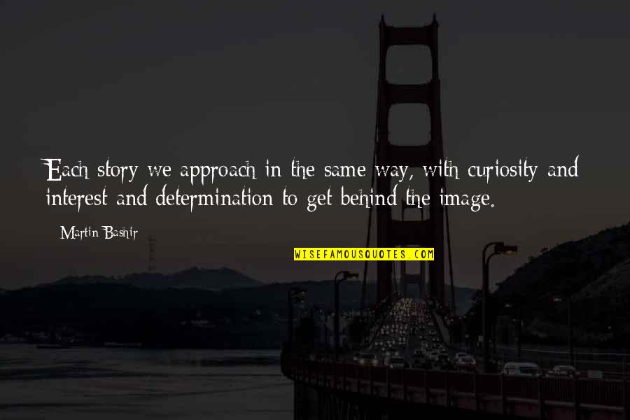 Kaniak Translations Quotes By Martin Bashir: Each story we approach in the same way, Kaniak Translations Quotes By Martin Bashir: Each story we approach in the same way,