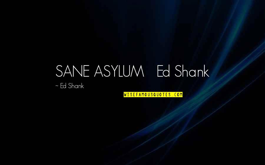 Kaniecki Vida Quotes By Ed Shank: SANE ASYLUM Ed Shank