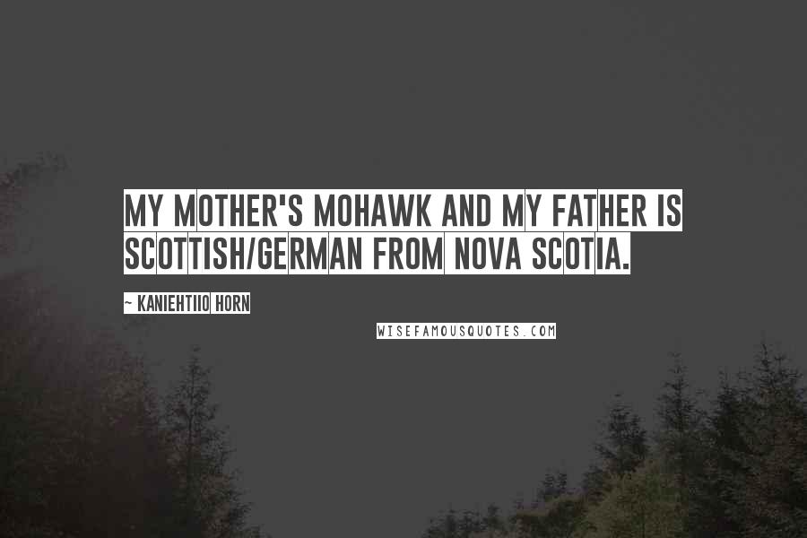 Kaniehtiio Horn quotes: My mother's Mohawk and my father is Scottish/German from Nova Scotia.