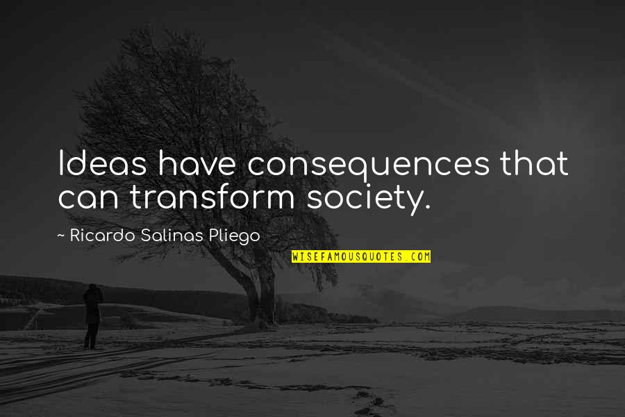 Kanisha Malhotra Quotes By Ricardo Salinas Pliego: Ideas have consequences that can transform society.