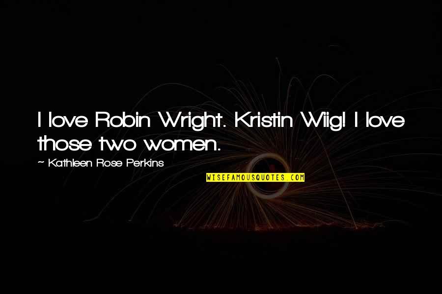 Kankana Ey Quotes By Kathleen Rose Perkins: I love Robin Wright. Kristin Wiig! I love