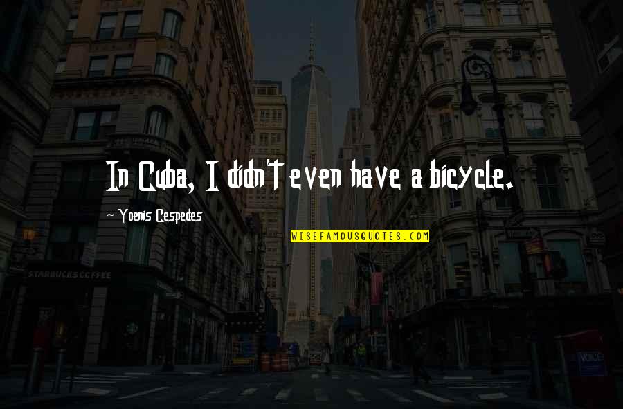 Kankuro Quotes By Yoenis Cespedes: In Cuba, I didn't even have a bicycle.