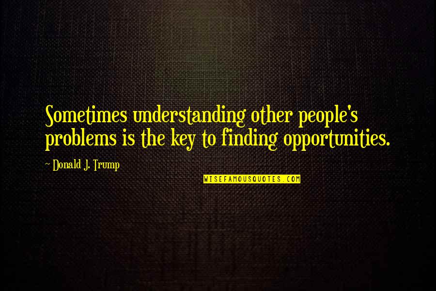 Kanlurang Asya Quotes By Donald J. Trump: Sometimes understanding other people's problems is the key