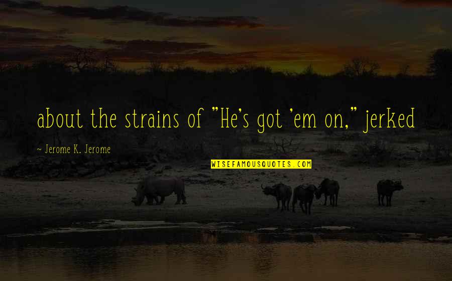 Kannada Time Quotes By Jerome K. Jerome: about the strains of "He's got 'em on," Kannada Time Quotes By Jerome K. Jerome: about the strains of "He's got 'em on,"