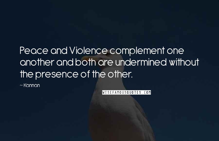 Kannan quotes: Peace and Violence complement one another and both are undermined without the presence of the other.