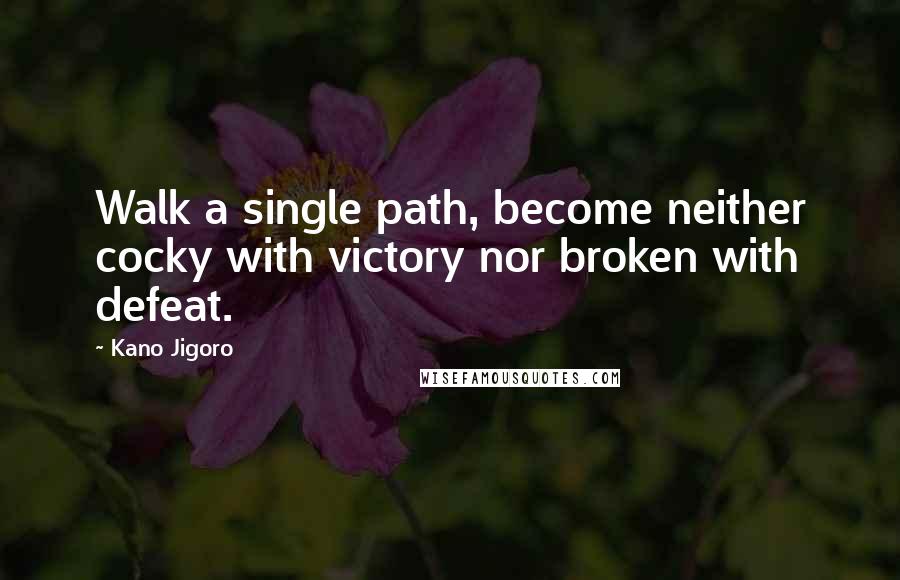 Kano Jigoro quotes: Walk a single path, become neither cocky with victory nor broken with defeat.