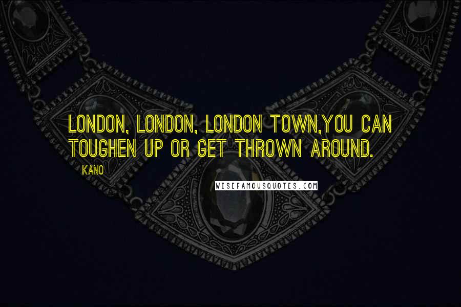 Kano quotes: London, London, London town,You can toughen up or get thrown around.