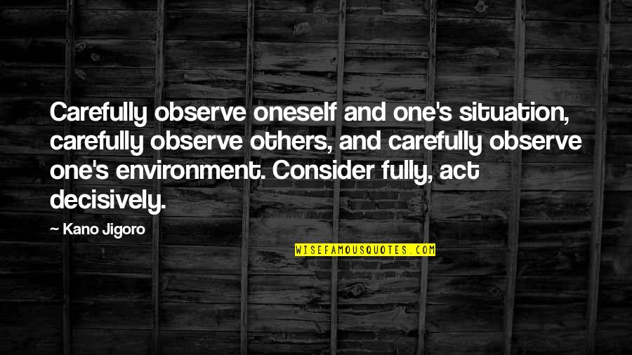 Kano Quotes By Kano Jigoro: Carefully observe oneself and one's situation, carefully observe