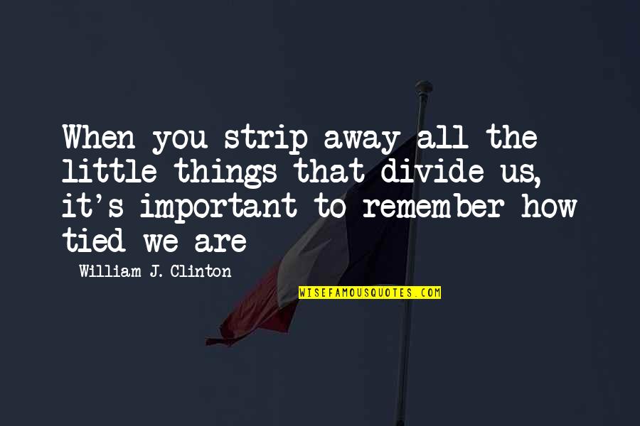 Kanoe Gibson Quotes By William J. Clinton: When you strip away all the little things Kanoe Gibson Quotes By William J. Clinton: When you strip away all the little things