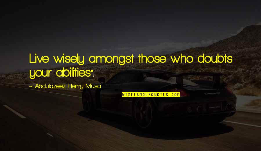 Kanon Daiba Quotes By Abdulazeez Henry Musa: Live wisely amongst those who doubts your abilities".