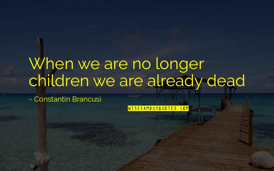 Kanon Wakeshima Quotes By Constantin Brancusi: When we are no longer children we are