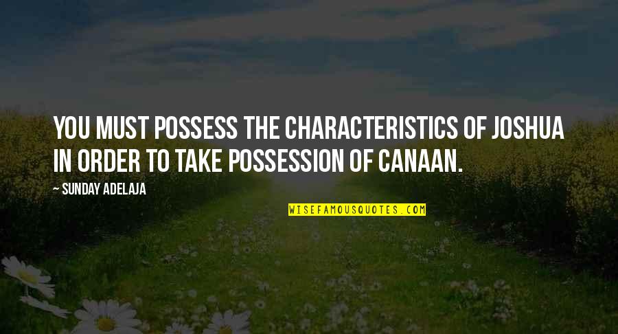Kanonkop Quotes By Sunday Adelaja: You must possess the characteristics of Joshua in Kanonkop Quotes By Sunday Adelaja: You must possess the characteristics of Joshua in