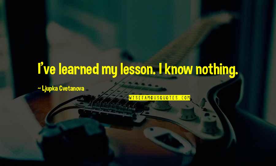 Kansai Dialect Quotes By Ljupka Cvetanova: I've learned my lesson. I know nothing. Kansai Dialect Quotes By Ljupka Cvetanova: I've learned my lesson. I know nothing.