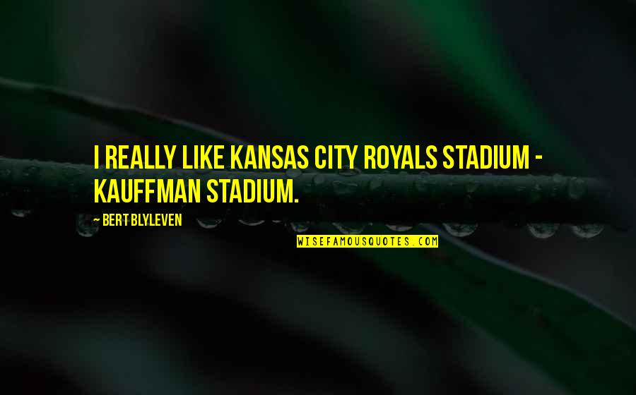 Kansas City Quotes By Bert Blyleven: I really like Kansas City Royals stadium -