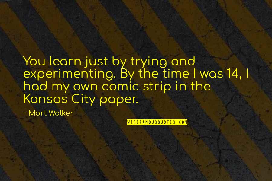 Kansas City Quotes By Mort Walker: You learn just by trying and experimenting. By