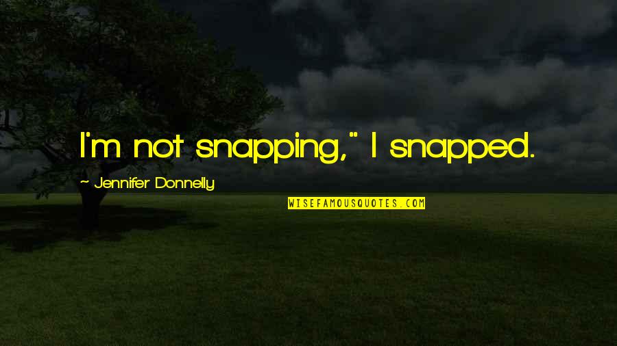 Kansas Governor Quotes By Jennifer Donnelly: I'm not snapping," I snapped.