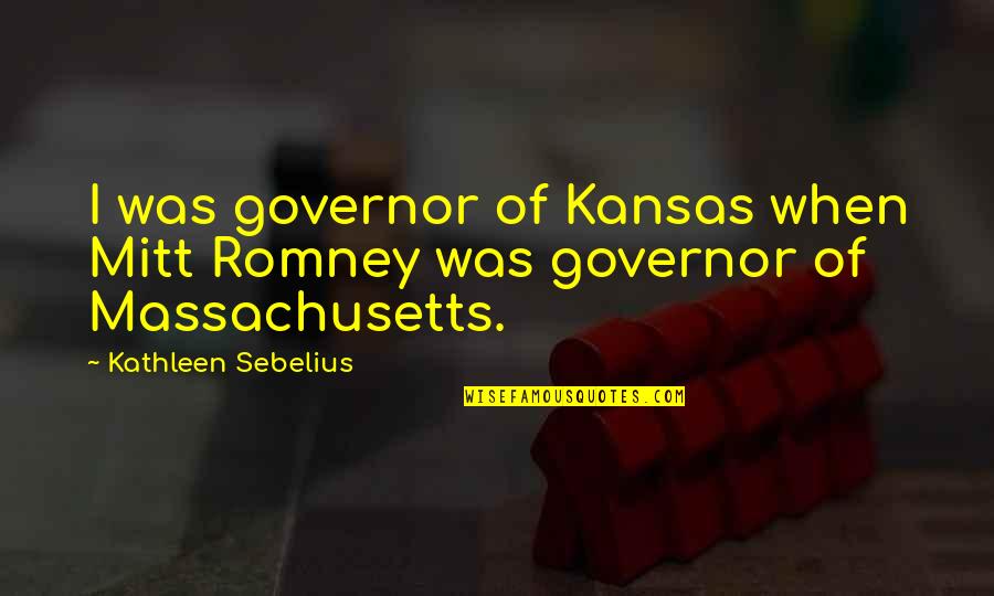 Kansas Governor Quotes By Kathleen Sebelius: I was governor of Kansas when Mitt Romney