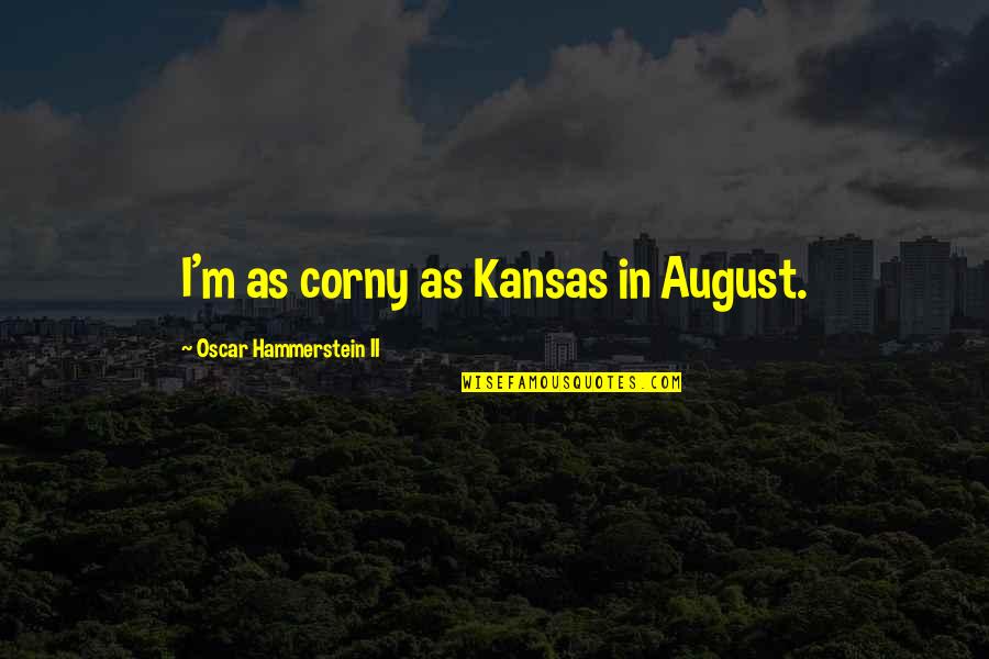 Kansas Quotes By Oscar Hammerstein II: I'm as corny as Kansas in August.