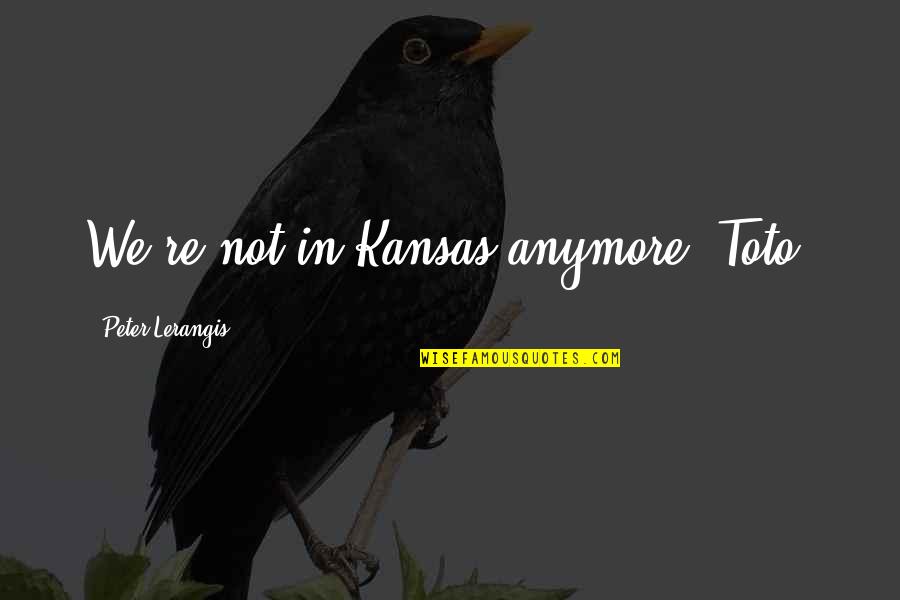 Kansas Quotes By Peter Lerangis: We're not in Kansas anymore, Toto,