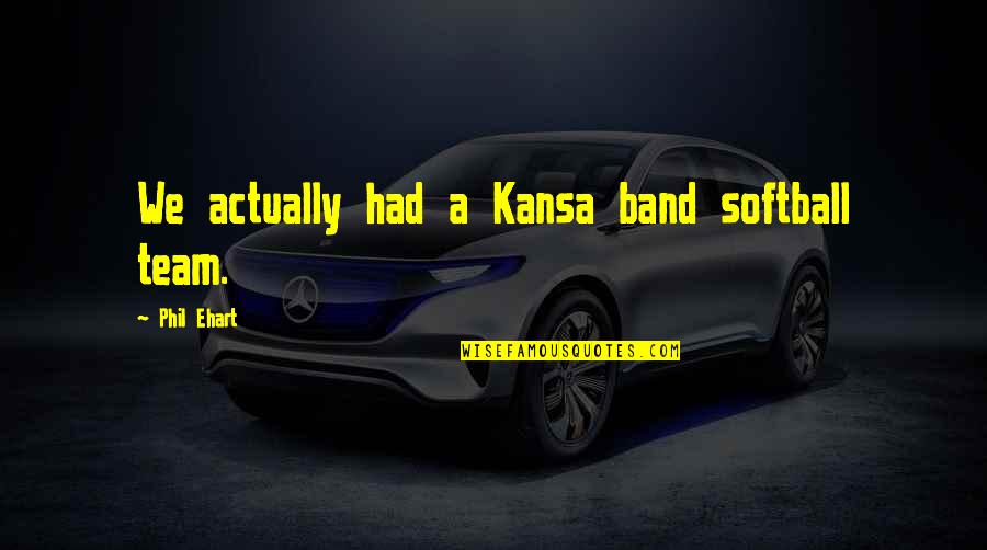 Kansas Quotes By Phil Ehart: We actually had a Kansa band softball team.