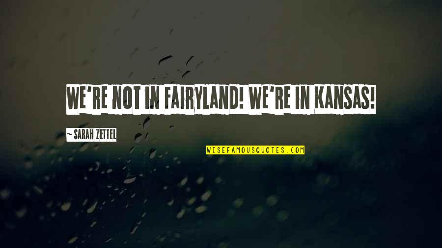 Kansas Quotes By Sarah Zettel: We're not in Fairyland! We're in Kansas!