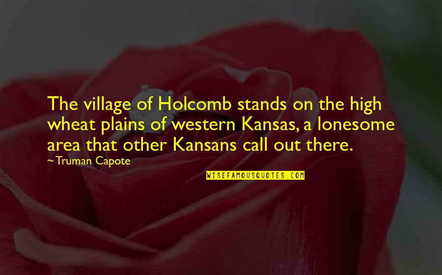 Kansas Quotes By Truman Capote: The village of Holcomb stands on the high