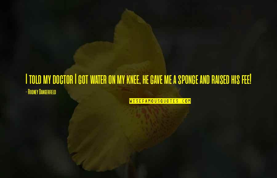 Kansas Soybeans Quotes By Rodney Dangerfield: I told my doctor I got water on