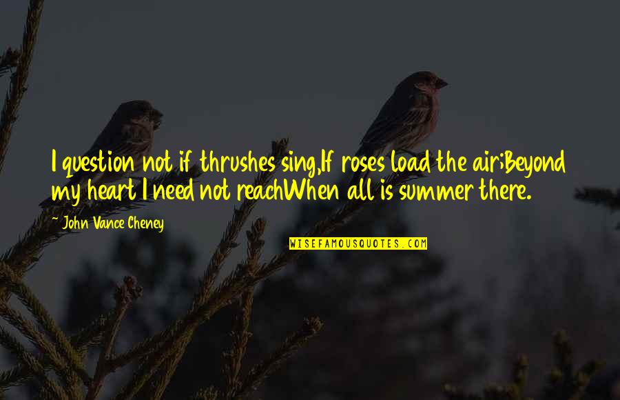Kansen Krema Quotes By John Vance Cheney: I question not if thrushes sing,If roses load Kansen Krema Quotes By John Vance Cheney: I question not if thrushes sing,If roses load