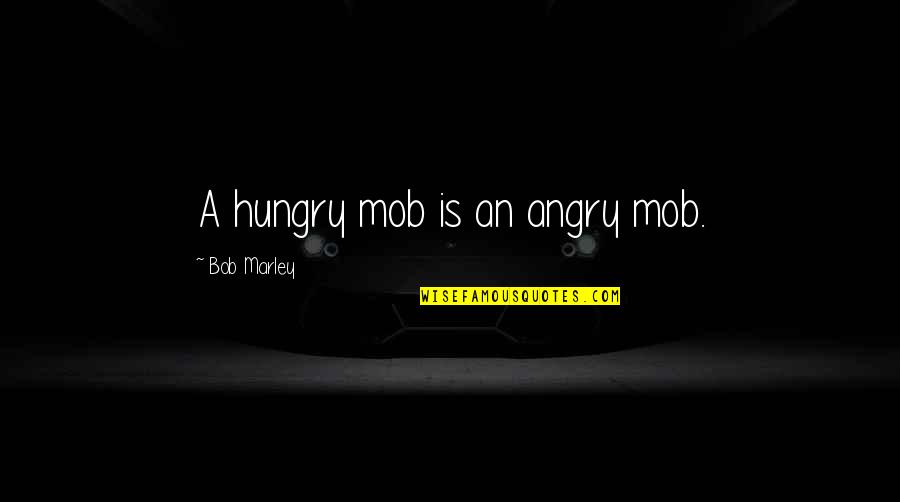 Kanske Tg Quotes By Bob Marley: A hungry mob is an angry mob.