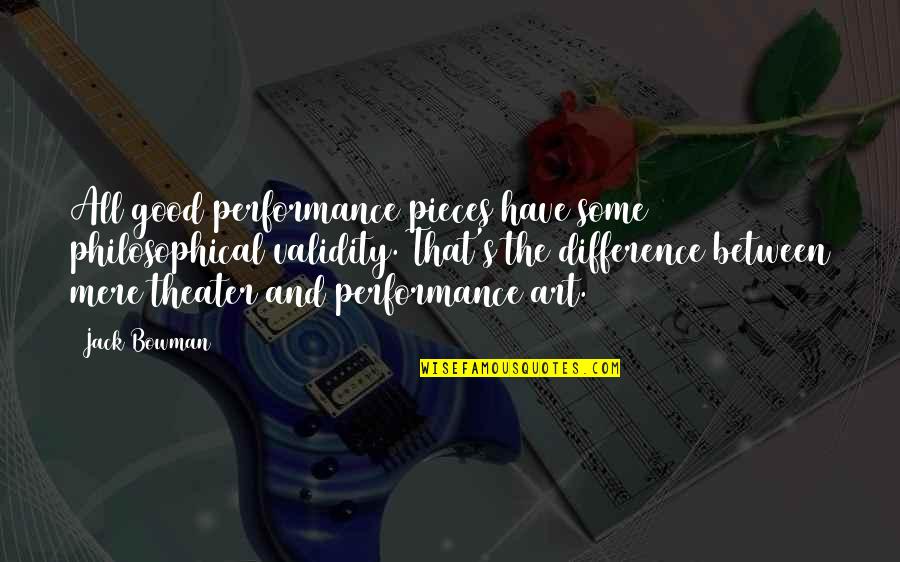 Kansteiner Quotes By Jack Bowman: All good performance pieces have some philosophical validity. Kansteiner Quotes By Jack Bowman: All good performance pieces have some philosophical validity.