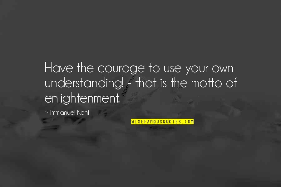 Kant Enlightenment Quotes By Immanuel Kant: Have the courage to use your own understanding!