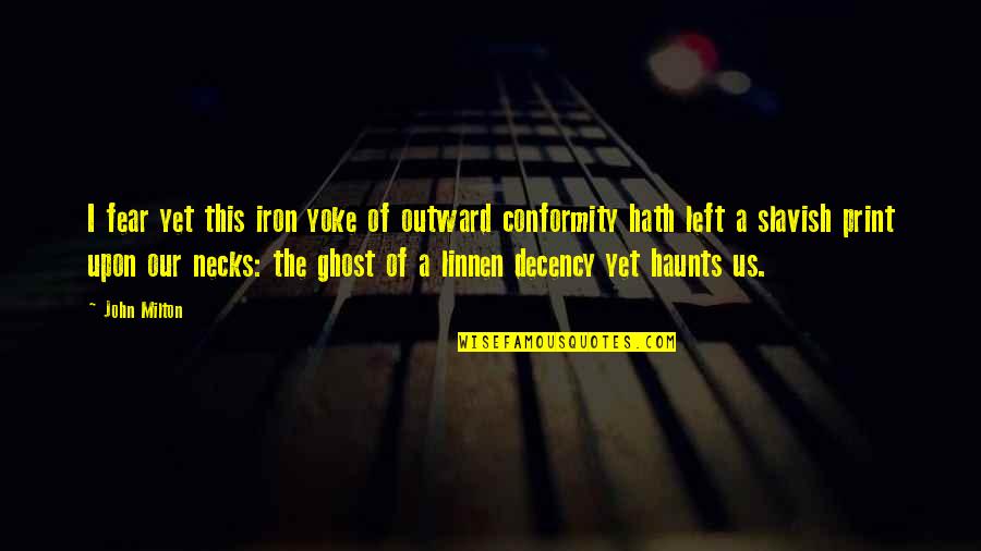 Kant Ethics Quote Quotes By John Milton: I fear yet this iron yoke of outward Kant Ethics Quote Quotes By John Milton: I fear yet this iron yoke of outward