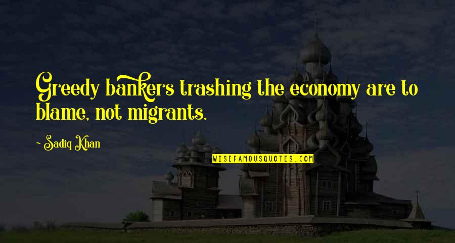 Kant Ethics Quote Quotes By Sadiq Khan: Greedy bankers trashing the economy are to blame,