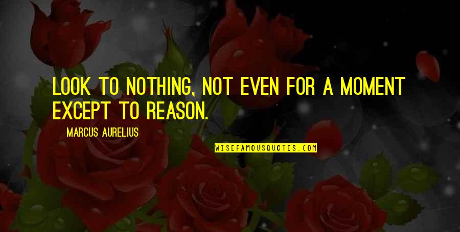 Kant Good Will Quotes By Marcus Aurelius: Look to nothing, not even for a moment Kant Good Will Quotes By Marcus Aurelius: Look to nothing, not even for a moment