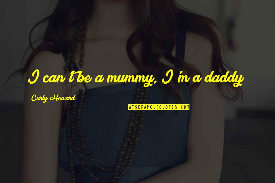 Kant Imperative Quotes By Curly Howard: I can't be a mummy, I'm a daddy!