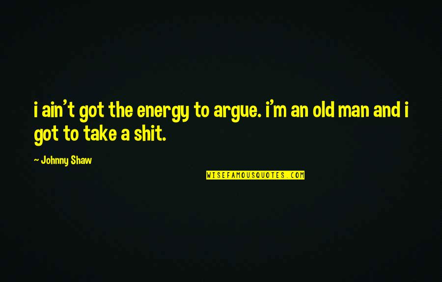 Kant Intelligence Quote Quotes By Johnny Shaw: i ain't got the energy to argue. i'm