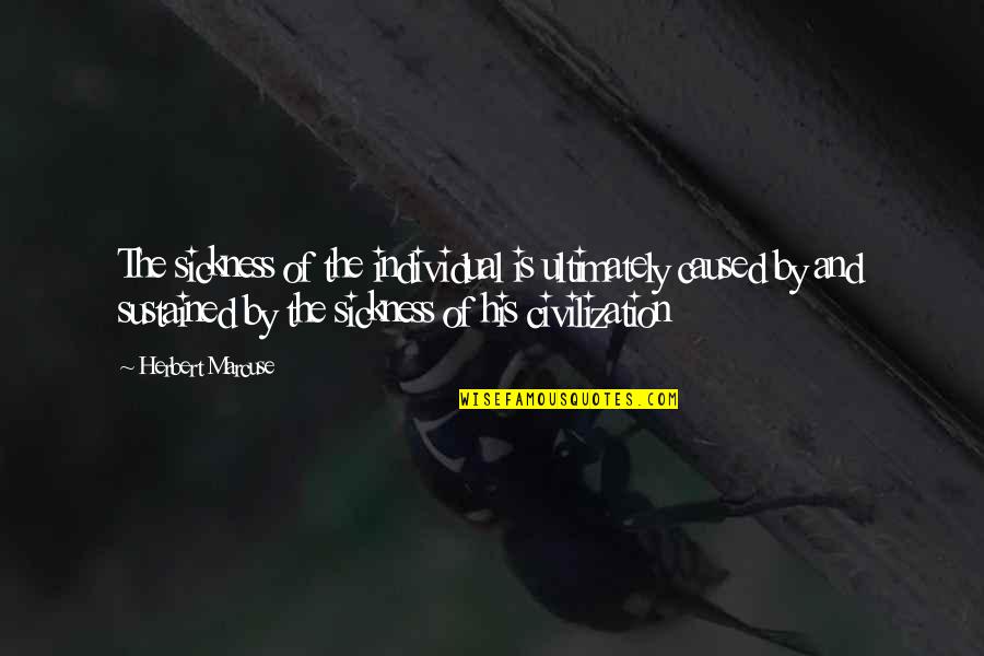 Kant Ros Munk Snadr G Quotes By Herbert Marcuse: The sickness of the individual is ultimately caused Kant Ros Munk Snadr G Quotes By Herbert Marcuse: The sickness of the individual is ultimately caused