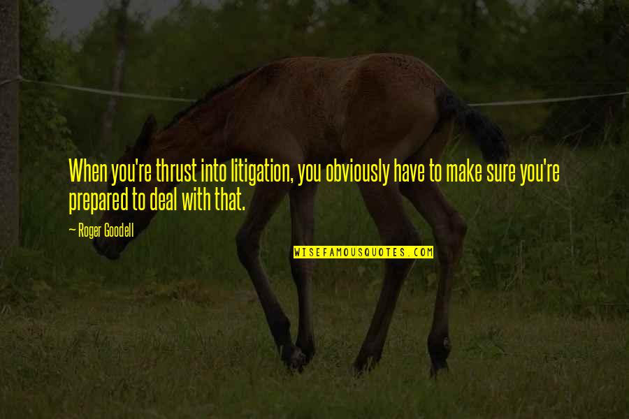 Kantakouzenos Quotes By Roger Goodell: When you're thrust into litigation, you obviously have Kantakouzenos Quotes By Roger Goodell: When you're thrust into litigation, you obviously have