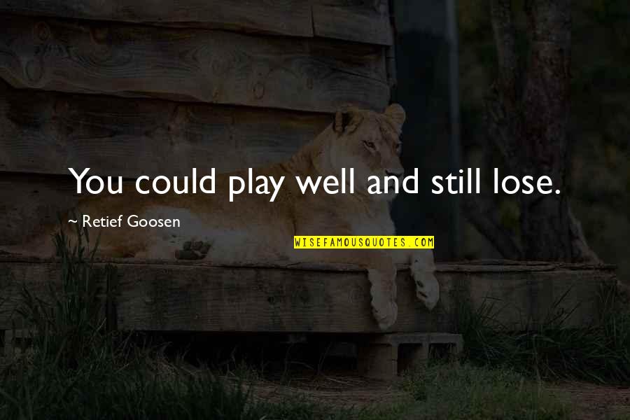 Kantarellipiirakka Quotes By Retief Goosen: You could play well and still lose. Kantarellipiirakka Quotes By Retief Goosen: You could play well and still lose.