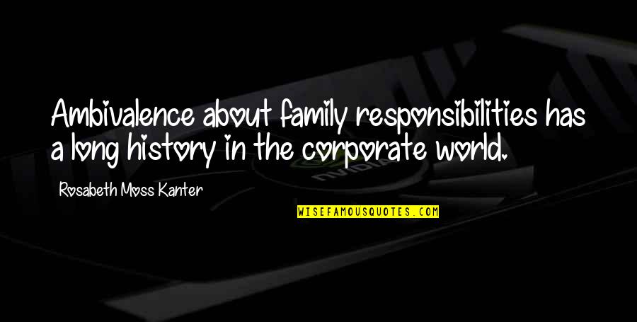 Kanter Quotes By Rosabeth Moss Kanter: Ambivalence about family responsibilities has a long history