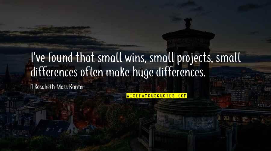 Kanter Quotes By Rosabeth Moss Kanter: I've found that small wins, small projects, small