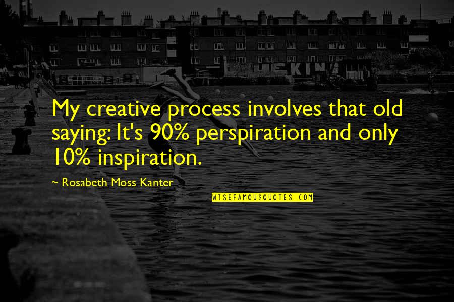 Kanter Quotes By Rosabeth Moss Kanter: My creative process involves that old saying: It's Kanter Quotes By Rosabeth Moss Kanter: My creative process involves that old saying: It's