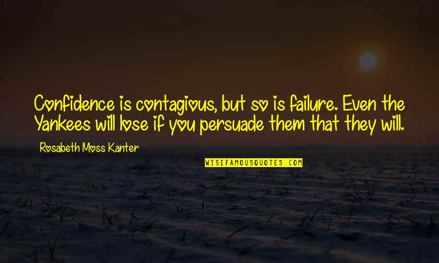 Kanter Quotes By Rosabeth Moss Kanter: Confidence is contagious, but so is failure. Even Kanter Quotes By Rosabeth Moss Kanter: Confidence is contagious, but so is failure. Even