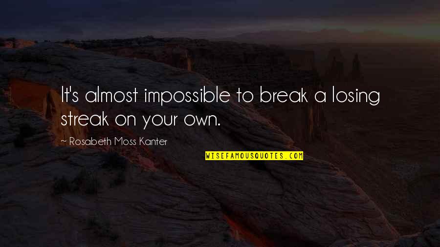 Kanter Quotes By Rosabeth Moss Kanter: It's almost impossible to break a losing streak Kanter Quotes By Rosabeth Moss Kanter: It's almost impossible to break a losing streak